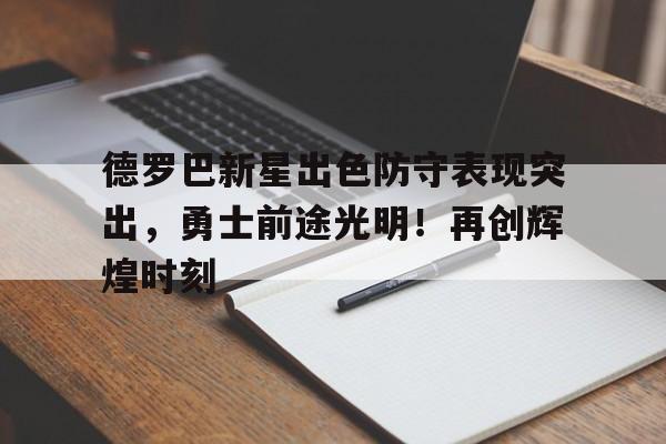 德罗巴新星出色防守表现突出，勇士前途光明！再创辉煌时刻(1314勇士阵容)