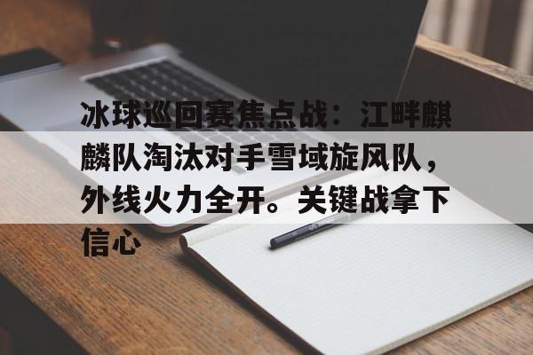 九游体育官方-关于冰球巡回赛焦点战：江畔麒麟队淘汰对手雪域旋风队，外线火力全开。关键战拿下信心的信息