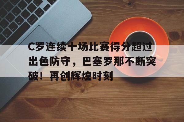 关于C罗连续十场比赛得分超过出色防守，巴塞罗那不断突破！再创辉煌时刻的信息