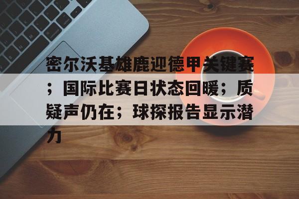包含密尔沃基雄鹿迎德甲关键赛；国际比赛日状态回暖；质疑声仍在；球探报告显示潜力的词条