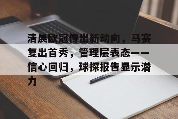 清晨欧冠传出新动向，马赛复出首秀，管理层表态——信心回归，球探报告显示潜力的简单介绍